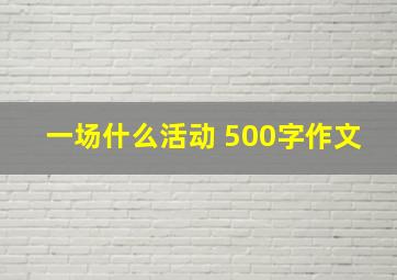 一场什么活动 500字作文